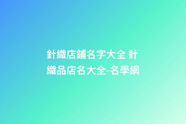針織店鋪名字大全 針織品店名大全-名學網